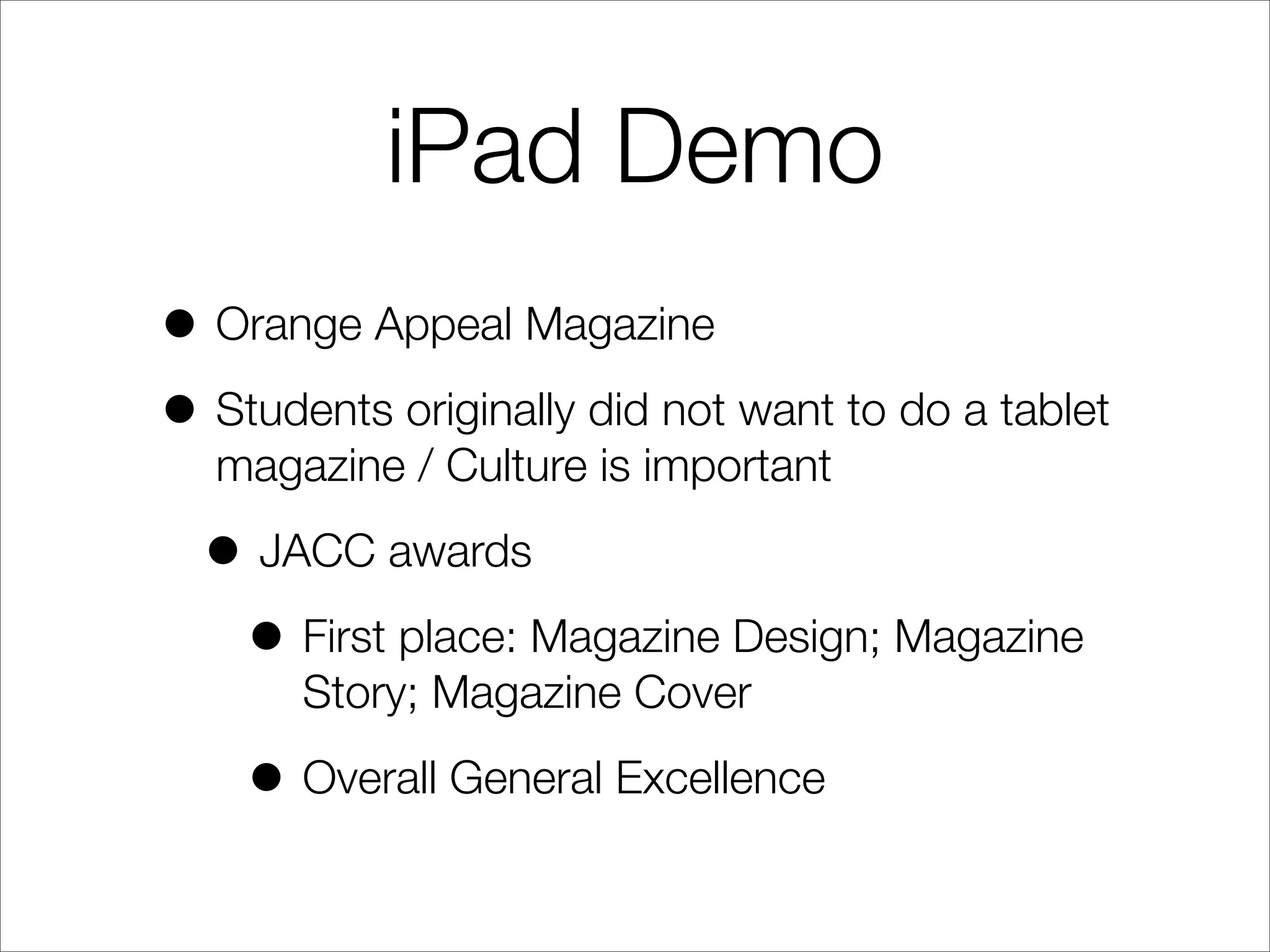 iPad Demo
• Orange Appeal Magazine
• Students originally did not want to do a tablet
magazine / Culture is important
• JACC awards
• First place: Magazine Design; Magazine
Story; Magazine Cover
• Overall General Excellence
 