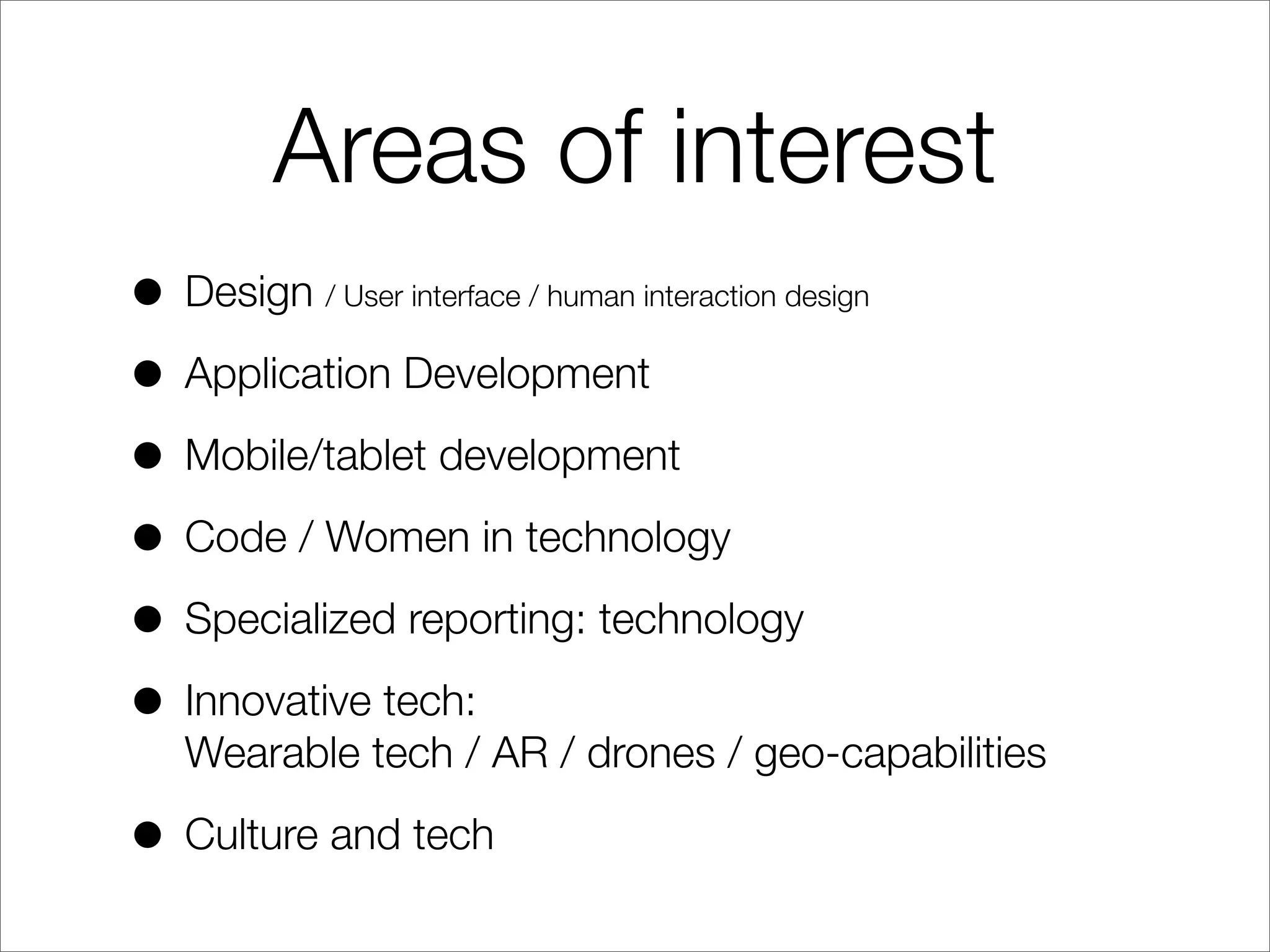 Areas of interest
• Design / User interface / human interaction design
• Application Development
• Mobile/tablet development
• Code / Women in technology
• Specialized reporting: technology
• Innovative tech:
Wearable tech / AR / drones / geo-capabilities
• Culture and tech
 