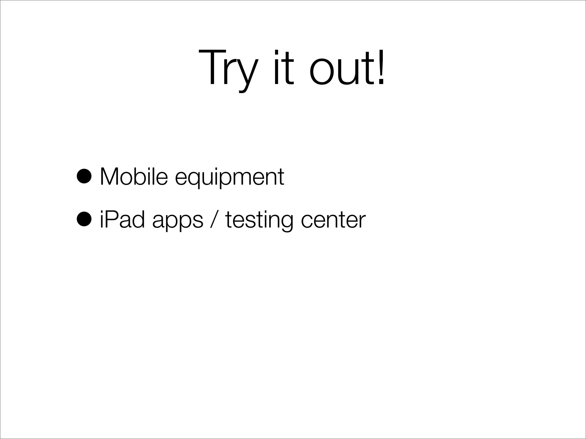 Try it out!
•Mobile equipment
•iPad apps / testing center
 