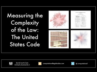 Measuring the
Complexity
of the Law:
The United
States Code

daniel martin katz
michael j bommarito ii

computationallegalstudies.com

@ computational

 