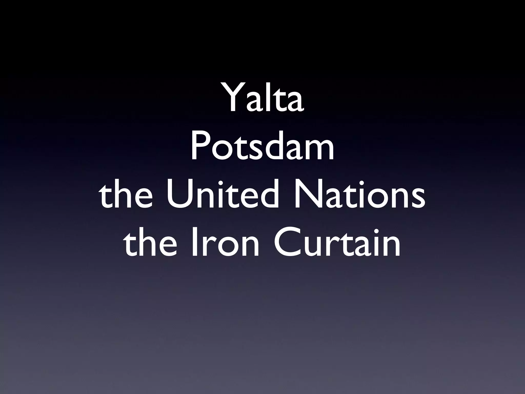 Yalta Potsdam the United Nations the Iron Curtain 