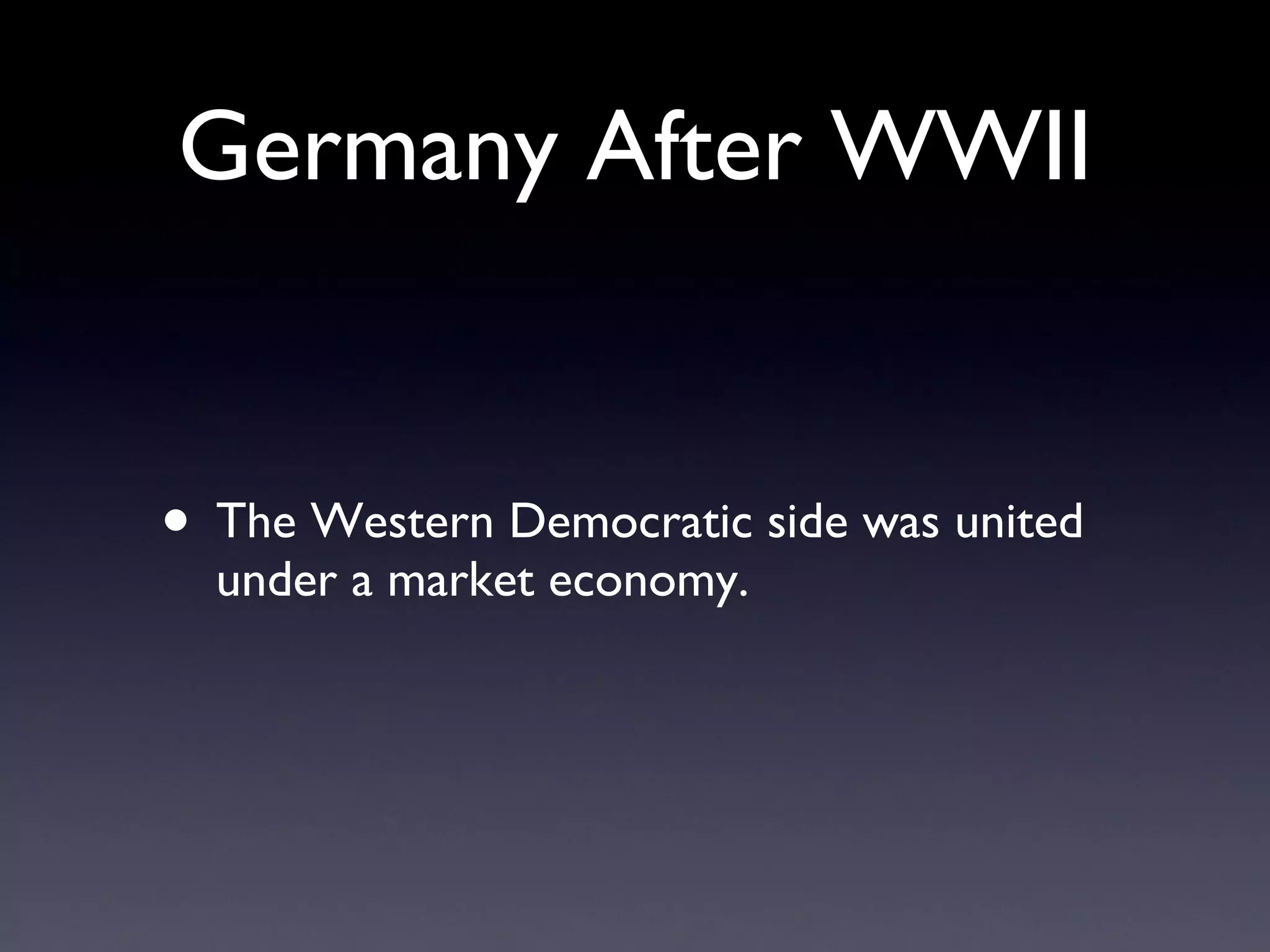 Germany After WWII The Western Democratic side was united under a market economy. 