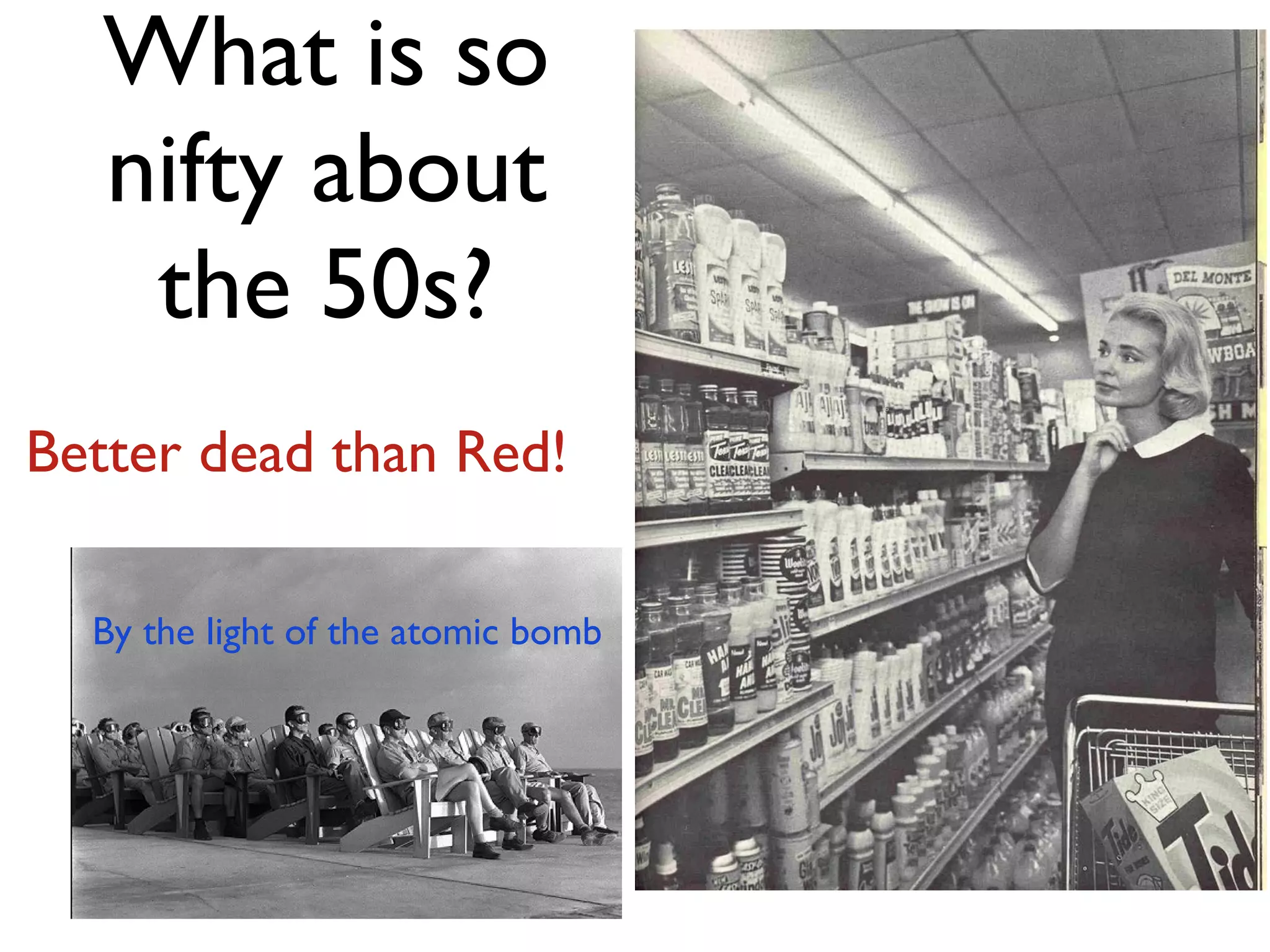 What is so nifty about the 50s? By the light of the atomic bomb Better dead than Red! 