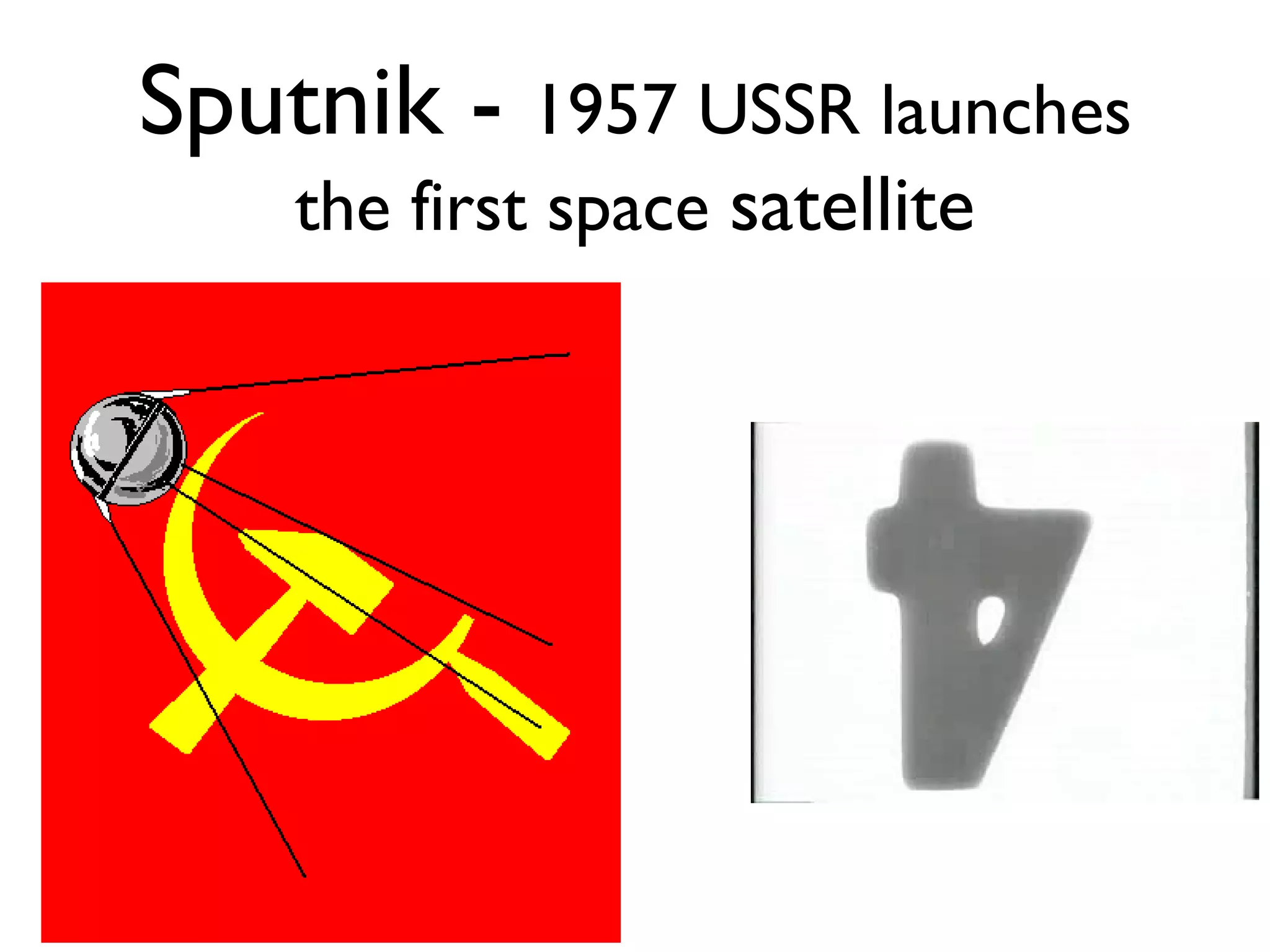 Sputnik -  1957 USSR launches the first space  satellite 