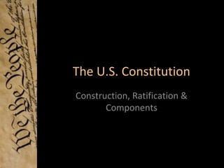 The U.S. Constitution
Construction, Ratification &
       Components
 