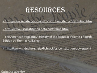~ http://www.senate.gov/civics/constitution_item/constitution.htm
~ http://www.usconstitution.net/constframe.html
~The American Pageant: A History of the RepublicVolume 1 Fourth
Edition byThomas A. Bailey
~ http://www.slideshare.net/Alicbrock/us-constitution-powerpoint
Resources
 