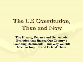 The U.S Constitution, Then and Now The History, Debates and Democratic Evolution that Shaped Our Country’s Founding Documents—and Why We Still Need to Improve and Defend Them 