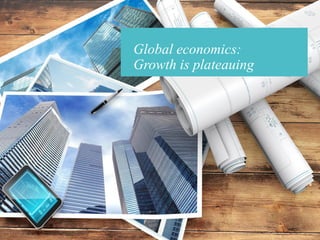 Global economics:
Growth is plateauing
 