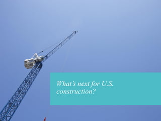 What’s next for U.S.
construction?
 