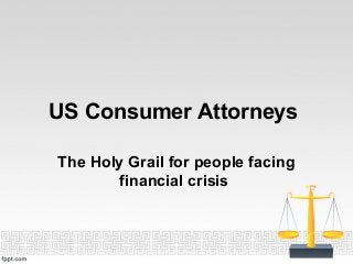 US Consumer Attorneys
The Holy Grail for people facing
financial crisis
 
