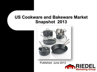 US Cookware and Bakeware Market
Snapshot 2013
Published June 2013
 