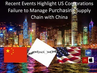 Recent Events Highlight US Corporations
Failure to Manage Purchasing Supply
Chain with China
 