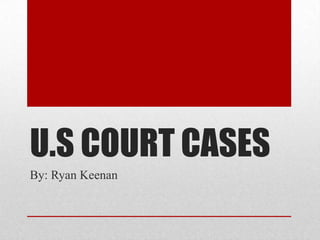 U.S COURT CASES
By: Ryan Keenan
 