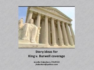 Story ideas for
King v. Burwell coverage
Jennifer Haberkorn, POLITICO
jhaberkorn@politico.com
 