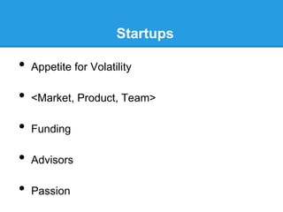 Startups

•  Appetite for Volatility
•  <Market, Product, Team>
•  Funding
•  Advisors
•  Passion

 