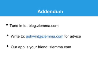 Addendum

•  Tune in to: blog.zlemma.com
•  Write to: ashwin@zlemma.com for advice
•  Our app is your friend: zlemma.com

 