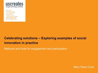 Celebrating solutions – Exploring examples of social innovation in practice Methods and tools for engagement and participation Mary Rose Cook 