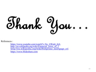 13
Thank You…
References :
https://www.youtube.com/watch?v=bx_LWm6_6tA
http://en.wikipedia.org/wiki/Financial_crisis_of_2
http://en.wikipedia.org/wiki/Subprime_mortgage_cri
https://www.Slideshare.com
 