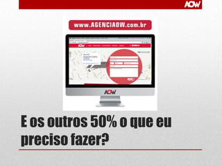 E os outros 50% o que eu
preciso fazer?

 
