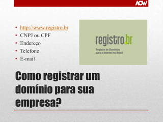 •
•
•
•
•

http://www.registro.br
CNPJ ou CPF
Endereço
Telefone
E-mail

Como registrar um
domínio para sua
empresa?

 