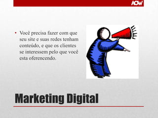 • Você precisa fazer com que
seu site e suas redes tenham
conteúdo, e que os clientes
se interessem pelo que você
esta oferencendo.

Marketing Digital

 