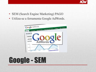 • SEM (Search Engine Marketing) PAGO
• Utiliza-se a ferramenta Google AdWords.

Google - SEM

 