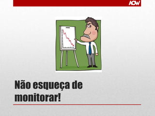 Não esqueça de
monitorar!

 