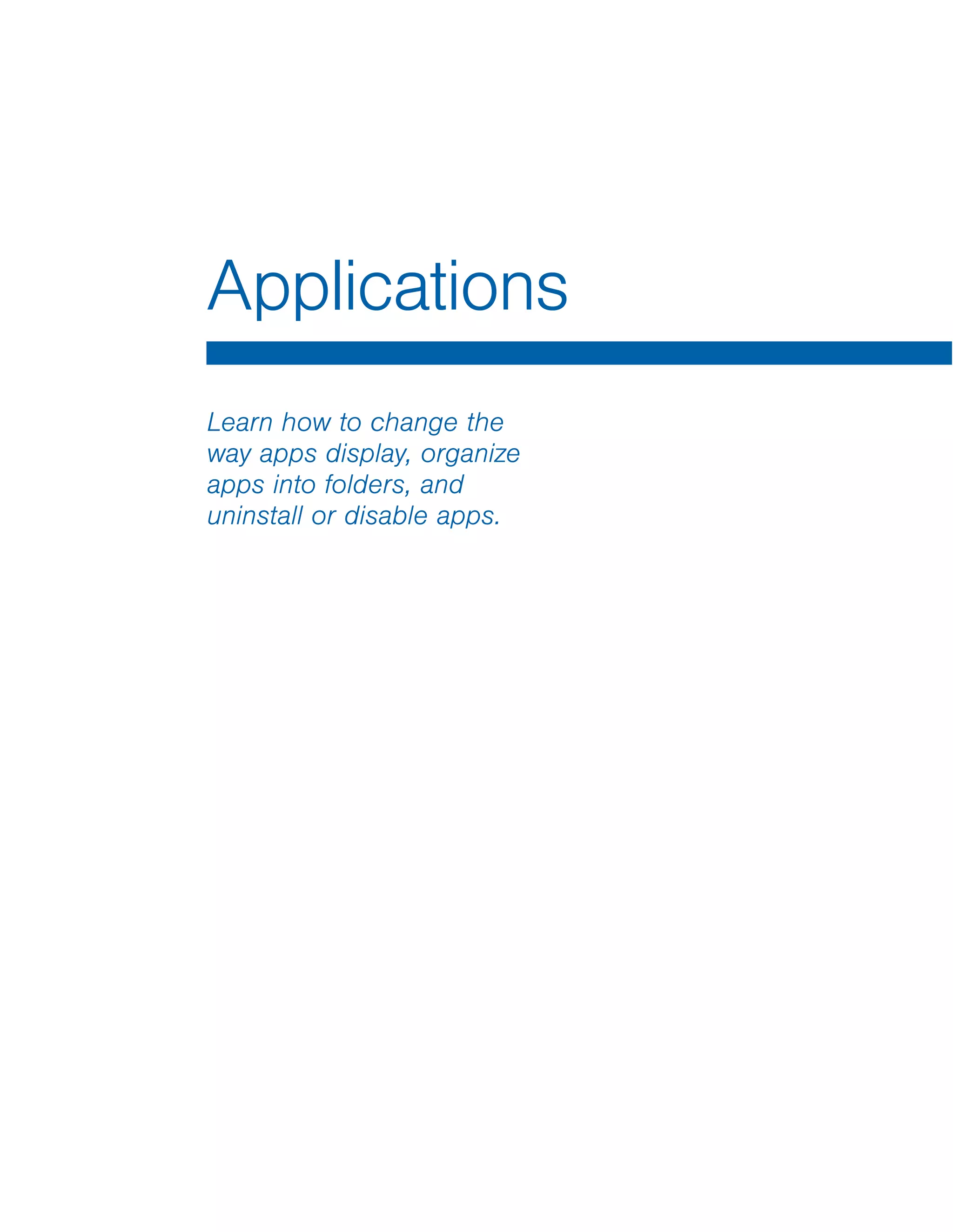 Applications
Learn how to change the
way apps display, organize
apps into folders, and
uninstall or disable apps.
 
