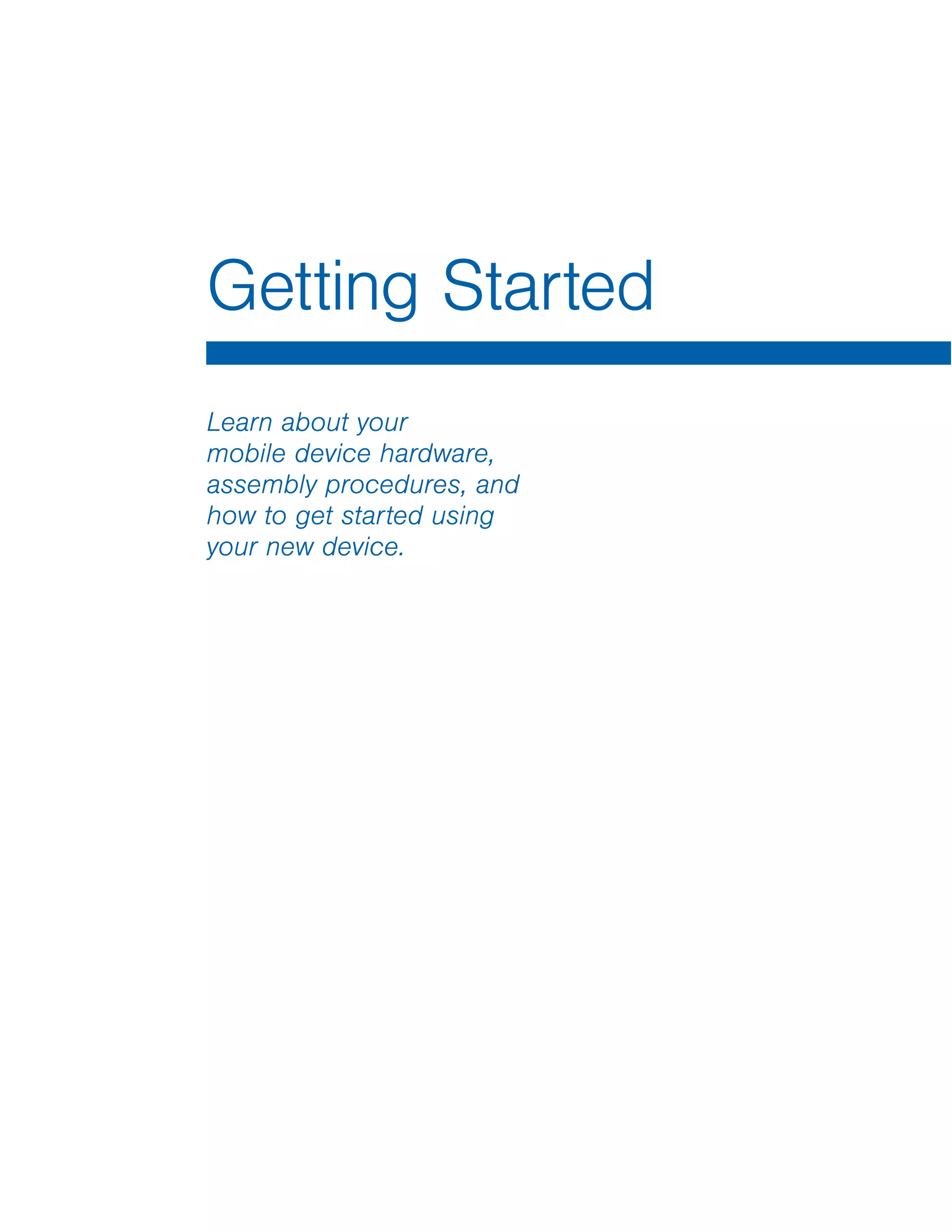 Learn about your
mobile device hardware,
assembly procedures, and
how to get started using
your new device.
Getting Started
 