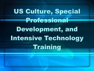US Culture, Special Professional Development, and Intensive Technology Training 