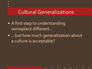 Cultural Generalizations
• A first step to understanding
someplace different…
• …but how much generalization about
a culture is acceptable?
 