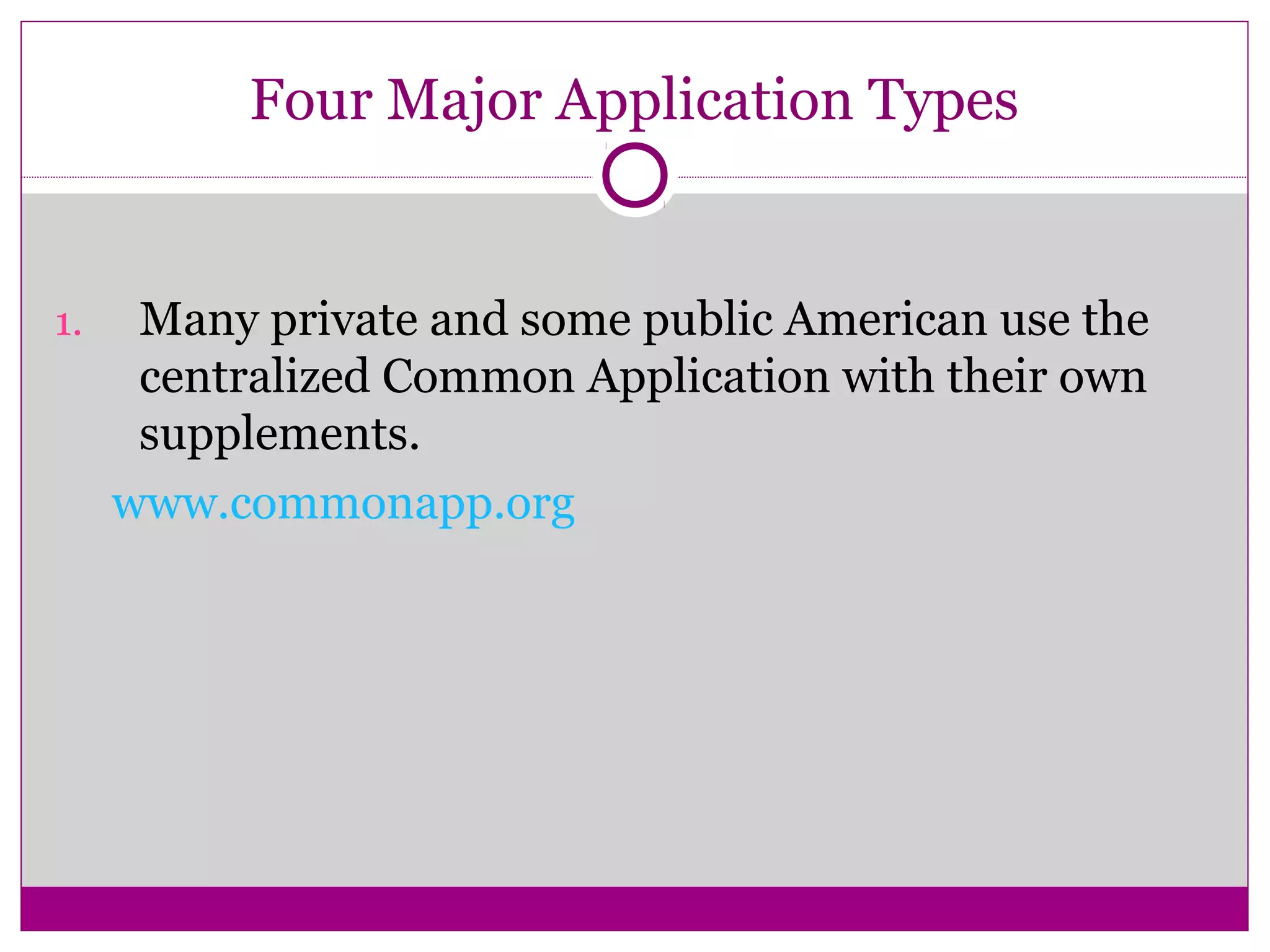Four Major Application Types 
1. Many private and some public American use the 
centralized Common Application with their own 
supplements. 
www.commonapp.org 
 