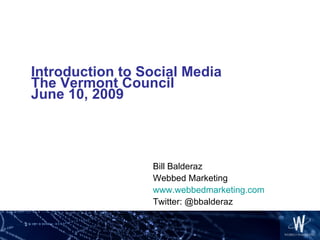 Introduction to Social Media The Vermont Council June 10, 2009 Bill Balderaz Webbed Marketing www.webbedmarketing.com Twitter: @bbalderaz 