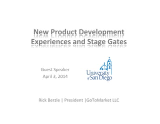 New	
  Product	
  Development	
  
Experiences	
  and	
  Stage	
  Gates	
  
Guest	
  Speaker	
  
April	
  3,	
  2014	
  
Rick	
  Berzle	
  |	
  President	
  |GoToMarket	
  LLC	
  
 