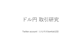 ドル円 取引研究
Twitter account：ともすけ(tomfuk123)
 
