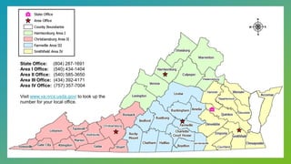 State Office: (804) 287-1691
Area I Office: (540) 434-1404
Area II Office: (540) 585-3650
Area III Office: (434) 392-4171
Area IV Office: (757) 357-7004
Visit www.va.nrcs.usda.gov/ to look up the
number for your local office.
 