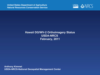Anthony Kimmet  USDA-NRCS-National Geospatial Management Cente r  Hawaii DG/WV-2 Orthoimagery Status USDA-NRCS  February, 2011 