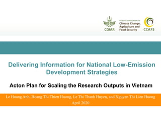 Le Hoang Anh, Hoang Thi Thien Huong, Le Thi Thanh Huyen, and Nguyen Thi Lien Huong
April 2020
Delivering Information for National Low-Emission
Development Strategies
Acton Plan for Scaling the Research Outputs in Vietnam
 