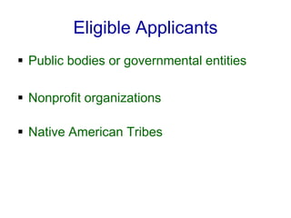 Eligible Applicants
 Public bodies or governmental entities

 Nonprofit organizations

 Native American Tribes
 