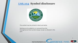 10
http://www.RyanSystems.com
§ 66.104 Symbol disclosure
The symbol may be printed in black and white.
Nothing can be added to or removed from the
bioengineered food symbol design except as allowed in this
part.
https://www.foodqualityandsafety.com/wp-content/uploads/2019/01/e_update_0119-300x216.jpg
 