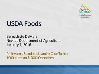 Bernadette DeMars
Nevada Department of Agriculture
January 7, 2016
ProfessionalStandardsLearningCodeTopics:
1000Nutrition&2000Operations
 