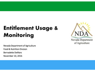 agri.nv.gov
Entitlement Usage &
Monitoring
Nevada Department of Agriculture
Food & Nutrition Division
Bernadette DeMars
November 10, 2016
 