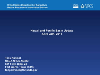 Hawaii and Pacific Basin Update April 28th, 2011 Tony Kimmet                        USDA-NRCS-NGMC 501 Felix, Bldg. 23 Fort Worth, Texas 76115 tony.kimmet@ftw.usda.gov 