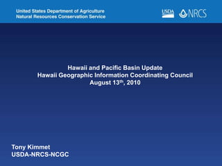Hawaii and Pacific Basin Update Hawaii Geographic Information Coordinating Council August 13th, 2010 Tony Kimmet                        USDA-NRCS-NCGC 