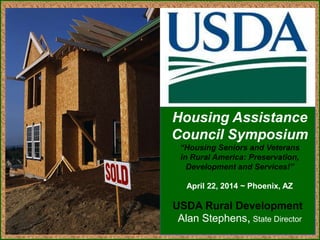 USDA Rural Development
Housing Assistance
Council Symposium
“Housing Seniors and Veterans
in Rural America: Preservation,
Development and Services!”
April 22, 2014 ~ Phoenix, AZ
Alan Stephens, State Director
 