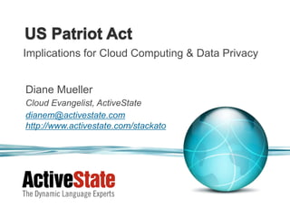 Implications for Cloud Computing & Data Privacy


Diane Mueller
Cloud Evangelist, ActiveState
dianem@activestate.com
http://www.activestate.com/stackato
 