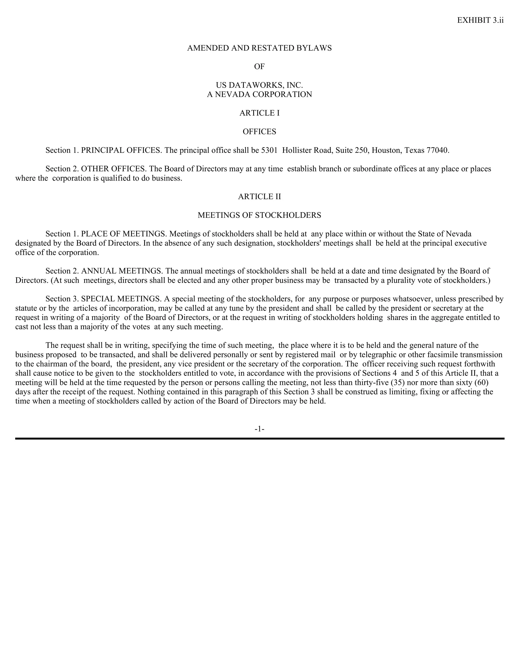 EXHIBIT 3.ii


                                                    AMENDED AND RESTATED BYLAWS

                                                                         OF

                                                            US DATAWORKS, INC.
                                                          A NEVADA CORPORATION

                                                                    ARTICLE I

                                                                     OFFICES

         Section 1. PRINCIPAL OFFICES. The principal office shall be 5301 Hollister Road, Suite 250, Houston, Texas 77040.

        Section 2. OTHER OFFICES. The Board of Directors may at any time establish branch or subordinate offices at any place or places
where the corporation is qualified to do business.

                                                                    ARTICLE II

                                                       MEETINGS OF STOCKHOLDERS

          Section 1. PLACE OF MEETINGS. Meetings of stockholders shall be held at any place within or without the State of Nevada
designated by the Board of Directors. In the absence of any such designation, stockholders' meetings shall be held at the principal executive
office of the corporation.

         Section 2. ANNUAL MEETINGS. The annual meetings of stockholders shall be held at a date and time designated by the Board of
Directors. (At such meetings, directors shall be elected and any other proper business may be transacted by a plurality vote of stockholders.)

          Section 3. SPECIAL MEETINGS. A special meeting of the stockholders, for any purpose or purposes whatsoever, unless prescribed by
statute or by the articles of incorporation, may be called at any tune by the president and shall be called by the president or secretary at the
request in writing of a majority of the Board of Directors, or at the request in writing of stockholders holding shares in the aggregate entitled to
cast not less than a majority of the votes at any such meeting.

         The request shall be in writing, specifying the time of such meeting, the place where it is to be held and the general nature of the
business proposed to be transacted, and shall be delivered personally or sent by registered mail or by telegraphic or other facsimile transmission
to the chairman of the board, the president, any vice president or the secretary of the corporation. The officer receiving such request forthwith
shall cause notice to be given to the stockholders entitled to vote, in accordance with the provisions of Sections 4 and 5 of this Article II, that a
meeting will be held at the time requested by the person or persons calling the meeting, not less than thirty-five (35) nor more than sixty (60)
days after the receipt of the request. Nothing contained in this paragraph of this Section 3 shall be construed as limiting, fixing or affecting the
time when a meeting of stockholders called by action of the Board of Directors may be held.


                                                                         -1-
 