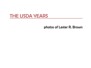 THE USDA YEARS
photos of Lester R. Brown
 