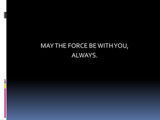 MAY THE FORCE BE WITH YOU,
         ALWAYS.
 