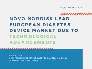 NOVO NORDISK LEAD
EUROPEAN DIABETES
DEVICE MARKET DUE TO
TECHNOLOGICAL
ADVANCEMENTS
IDATA RESEARCH INC.
AUGUST 2016
EUROPEAN MARKET REPORT SUITE FOR DIABETES DIAGNOSIS,
TREATMENT AND DRUG DELIVERY
 